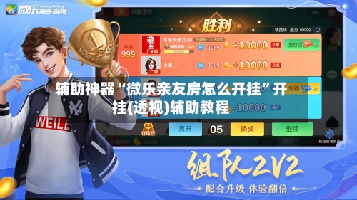 辅助神器“微乐亲友房怎么开挂	”开挂(透视)辅助教程-第1张图片