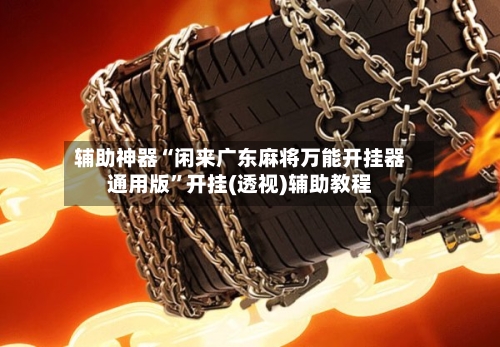 辅助神器“闲来广东麻将万能开挂器通用版	”开挂(透视)辅助教程-第1张图片