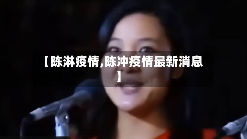 【陈淋疫情,陈冲疫情最新消息】