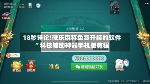 18秒详论!微乐麻将免费开挂的软件”科技辅助神器手机版教程