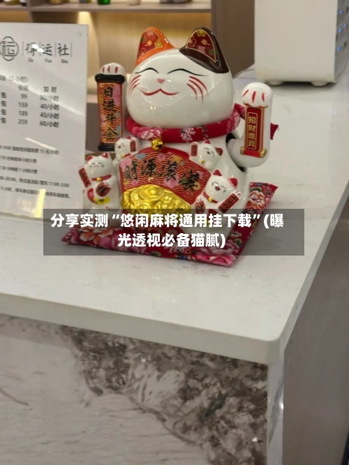 分享实测“悠闲麻将通用挂下载”(曝光透视必备猫腻)