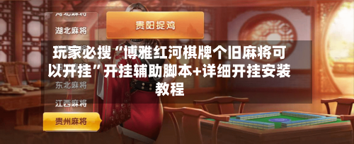 玩家必搜“博雅红河棋牌个旧麻将可以开挂”开挂辅助脚本+详细开挂安装教程