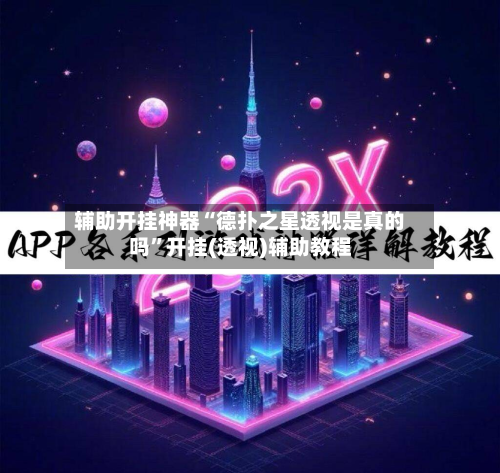 辅助开挂神器“德扑之星透视是真的吗”开挂(透视)辅助教程