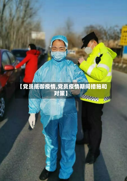 【党员抵御疫情,党员疫情期间措施和对策】