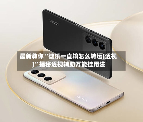 最新教你“微乐一直输怎么转运(透视)”揭秘透视辅助万能挂用法