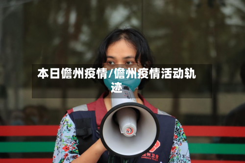 本日儋州疫情/儋州疫情活动轨迹