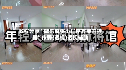 教程分享“微乐麻将小程序万能开挂器”作弊(透视)透视辅助
