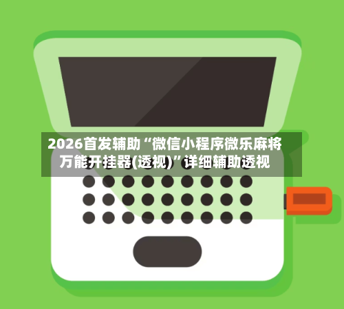 2026首发辅助“微信小程序微乐麻将万能开挂器(透视)”详细辅助透视