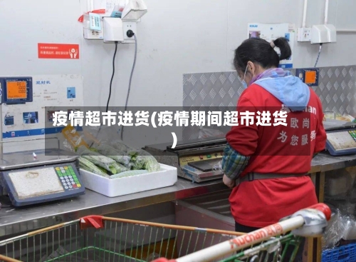 疫情超市进货(疫情期间超市进货)-第1张图片