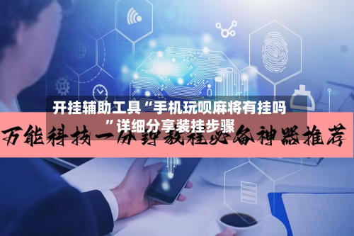 开挂辅助工具“手机玩呗麻将有挂吗	”详细分享装挂步骤-第1张图片