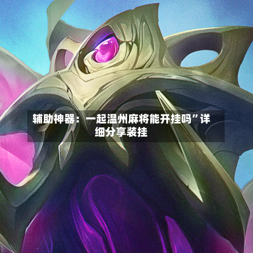 辅助神器：一起温州麻将能开挂吗”详细分享装挂