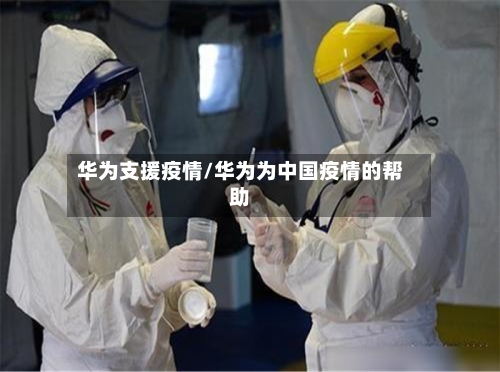 华为支援疫情/华为为中国疫情的帮助