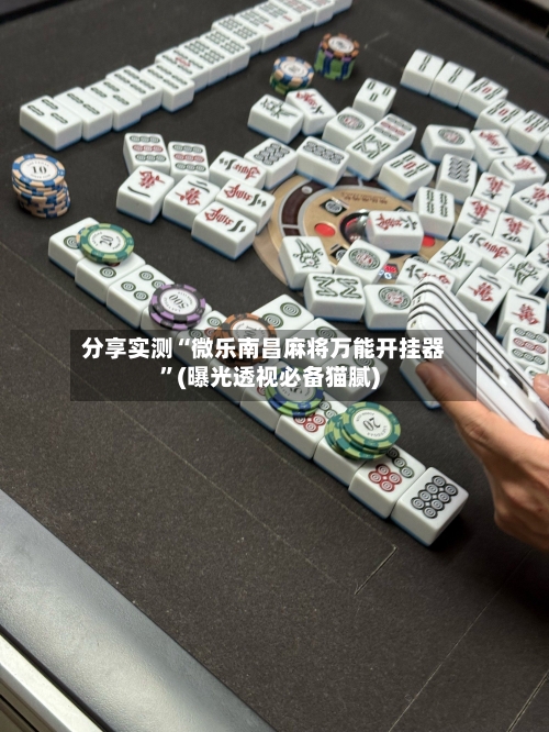 分享实测“微乐南昌麻将万能开挂器”(曝光透视必备猫腻)