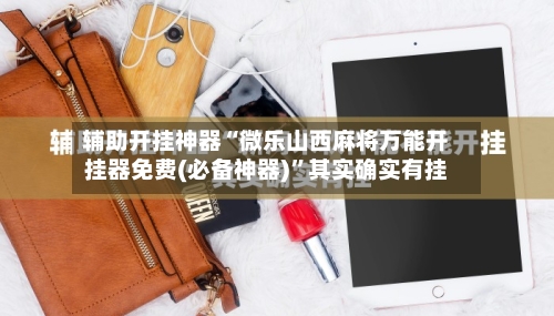 辅助开挂神器“微乐山西麻将万能开挂器免费(必备神器)”其实确实有挂-第3张图片