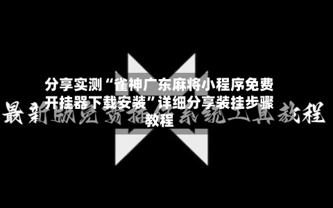 分享实测“雀神广东麻将小程序免费开挂器下载安装”详细分享装挂步骤教程-第1张图片