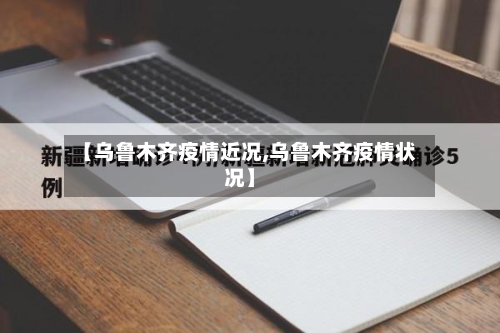 【乌鲁木齐疫情近况,乌鲁木齐疫情状况】-第2张图片