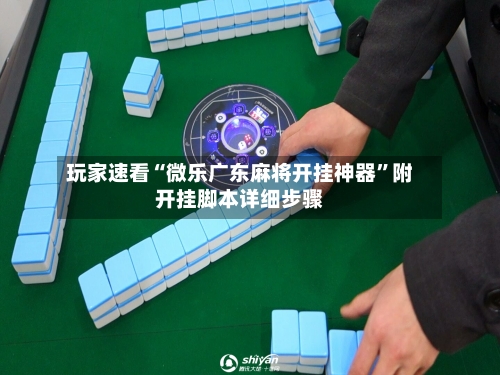 玩家速看“微乐广东麻将开挂神器”附开挂脚本详细步骤