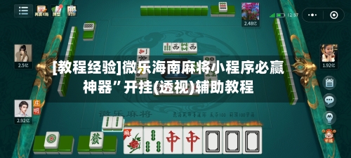 [教程经验]微乐海南麻将小程序必赢神器”开挂(透视)辅助教程
