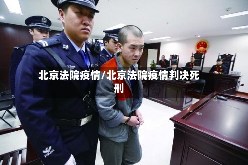 北京法院疫情/北京法院疫情判决死刑
