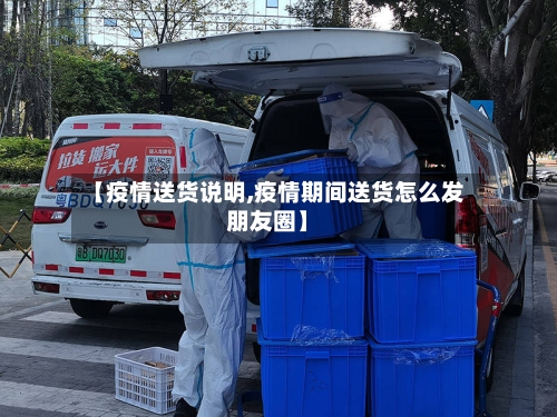 【疫情送货说明,疫情期间送货怎么发朋友圈】