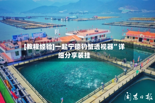[教程经验]一起宁德钓蟹透视器”详细分享装挂