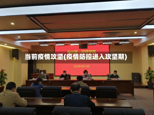 当前疫情攻坚(疫情防控进入攻坚期)