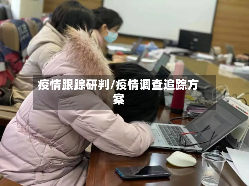 疫情跟踪研判/疫情调查追踪方案
