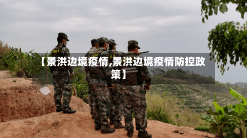 【景洪边境疫情,景洪边境疫情防控政策】-第1张图片