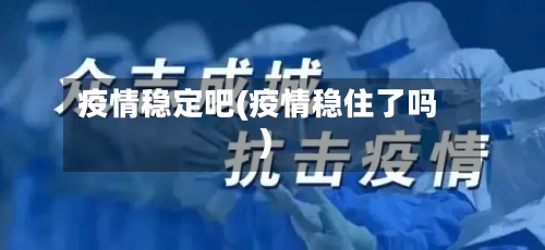 疫情稳定吧(疫情稳住了吗)-第1张图片