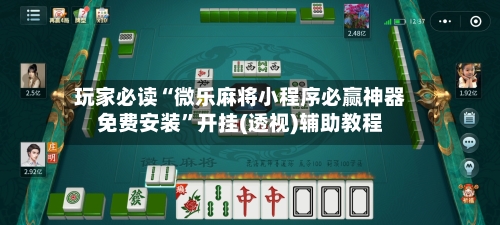 玩家必读“微乐麻将小程序必赢神器免费安装”开挂(透视)辅助教程