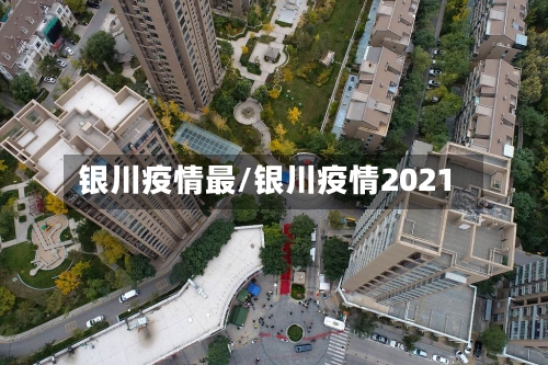 银川疫情最/银川疫情2021