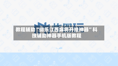 教程辅助“微乐江西麻将开挂神器”科技辅助神器手机版教程