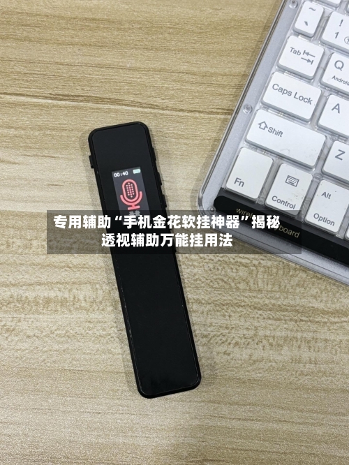 专用辅助“手机金花软挂神器”揭秘透视辅助万能挂用法