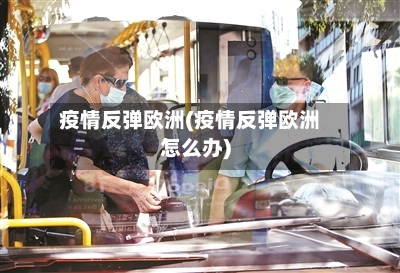 疫情反弹欧洲(疫情反弹欧洲怎么办)-第1张图片