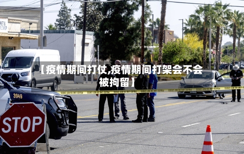 【疫情期间打仗,疫情期间打架会不会被拘留】