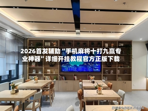 2026首发辅助“手机麻将十打九赢专业神器”详细开挂教程官方正版下载