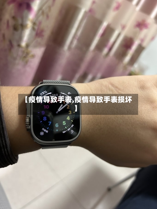 【疫情导致手表,疫情导致手表损坏】
