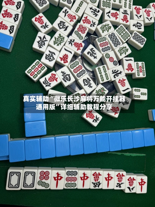 真实辅助“微乐长沙麻将万能开挂器通用版	”详细辅助教程分享-第1张图片