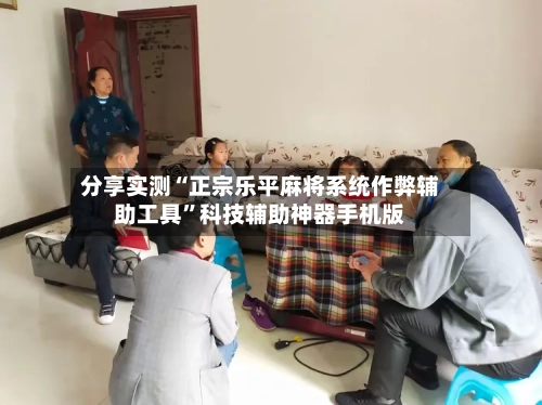 分享实测“正宗乐平麻将系统作弊辅助工具”科技辅助神器手机版