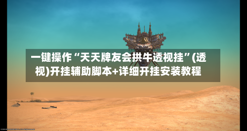 一键操作“天天牌友会拱牛透视挂”(透视)开挂辅助脚本+详细开挂安装教程