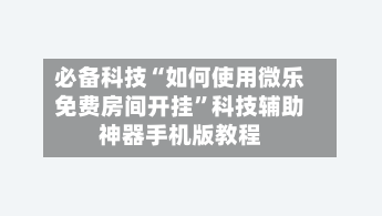 必备科技“如何使用微乐免费房间开挂”科技辅助神器手机版教程