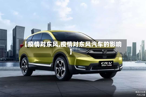 【疫情对东风,疫情对东风汽车的影响】-第1张图片