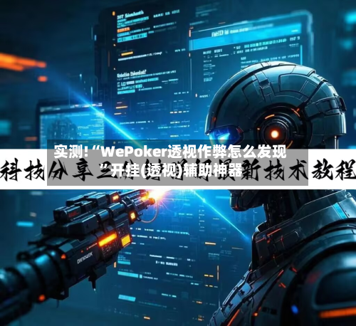 实测!“WePoker透视作弊怎么发现”开挂(透视)辅助神器
