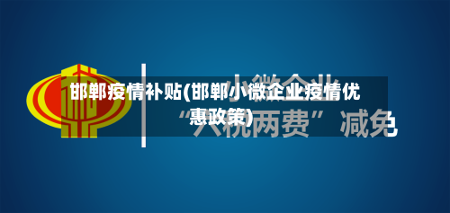 邯郸疫情补贴(邯郸小微企业疫情优惠政策)-第1张图片