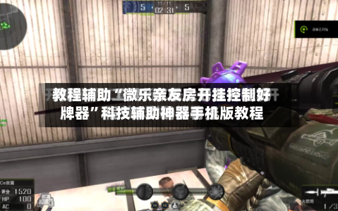 教程辅助“微乐亲友房开挂控制好牌器”科技辅助神器手机版教程