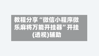 教程分享“微信小程序微乐麻将万能开挂器”开挂(透视)辅助