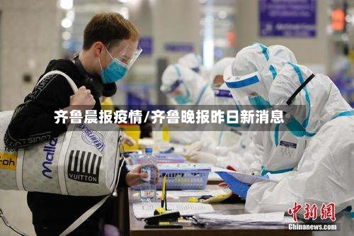 齐鲁晨报疫情/齐鲁晚报昨日新消息