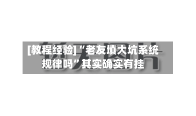 [教程经验]“老友填大坑系统规律吗	”其实确实有挂-第2张图片