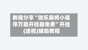 教程分享“微乐麻将小程序万能开挂器免费”开挂(透视)辅助教程