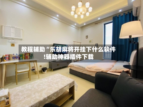 教程辅助“乐胡麻将开挂下什么软件!辅助神器插件下载